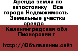 Аренда земли по автостоянку - Все города Недвижимость » Земельные участки аренда   . Калининградская обл.,Пионерский г.